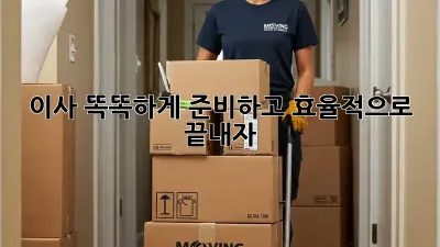 이사, 똑똑하게 준비하고 효율적으로 끝내자!