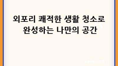 거제도 외포리, 쾌적한 생활 청소 꿀팁!